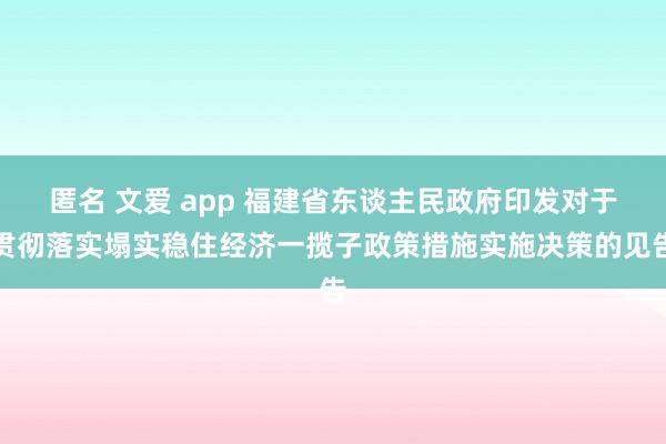 匿名 文爱 app 福建省东谈主民政府印发对于贯彻落实塌实稳住经济一揽子政策措施实施决策的见告