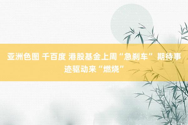 亚洲色图 千百度 港股基金上周“急刹车” 期待事迹驱动来“燃烧”