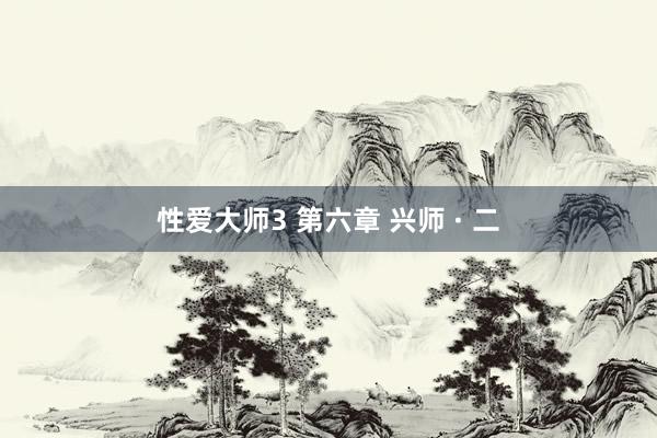 性爱大师3 第六章 兴师 · 二