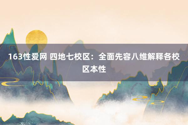 163性爱网 四地七校区：全面先容八维解释各校区本性