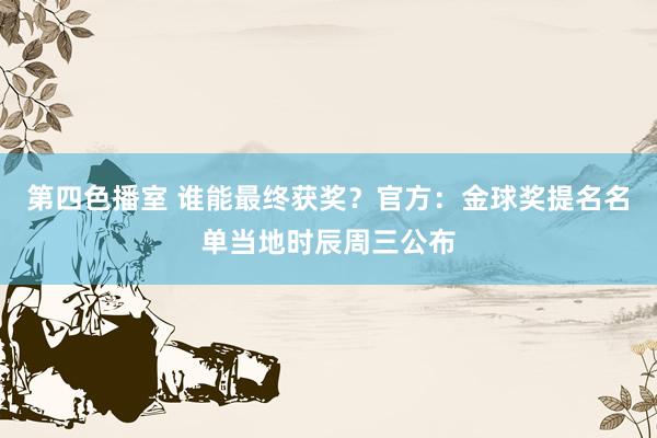 第四色播室 谁能最终获奖？官方：金球奖提名名单当地时辰周三公布