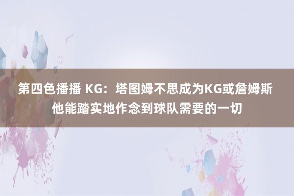 第四色播播 KG：塔图姆不思成为KG或詹姆斯 他能踏实地作念到球队需要的一切