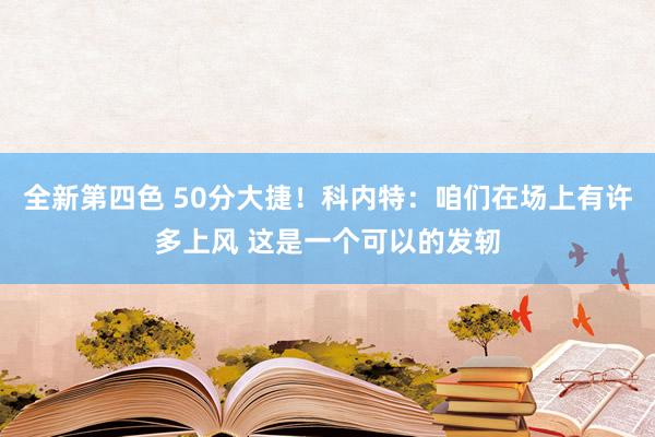 全新第四色 50分大捷！科内特：咱们在场上有许多上风 这是一个可以的发轫