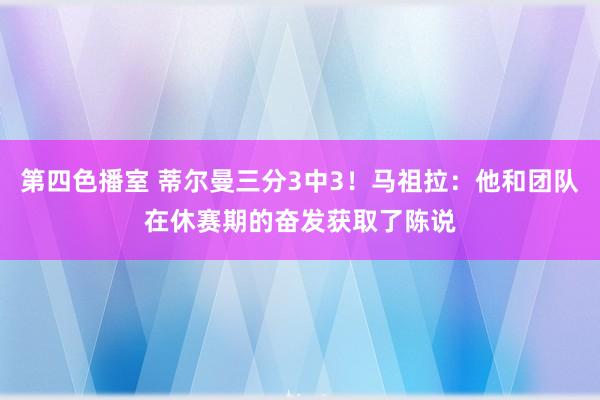 第四色播室 蒂尔曼三分3中3!马祖拉:他和团队在休赛期的奋发获取了陈说