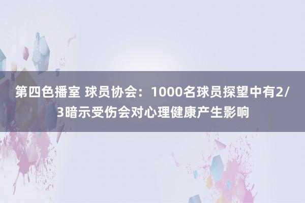 第四色播室 球员协会：1000名球员探望中有2/3暗示受伤会对心理健康产生影响