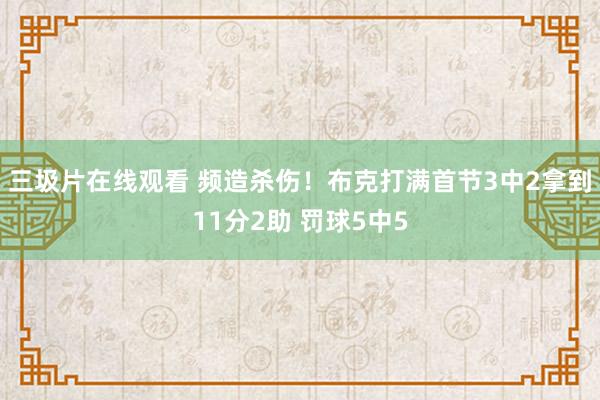 三圾片在线观看 频造杀伤！布克打满首节3中2拿到11分2助 罚球5中5