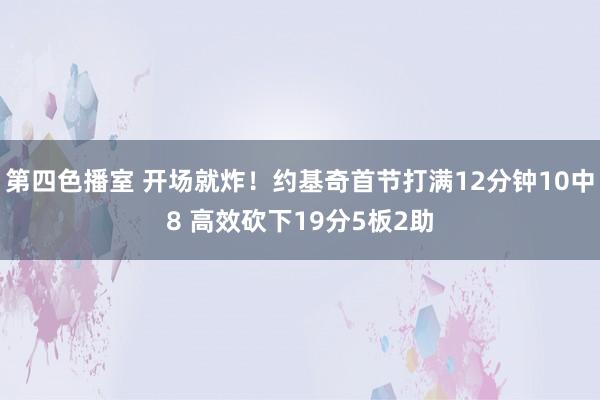 第四色播室 开场就炸！约基奇首节打满12分钟10中8 高效砍下19分5板2助