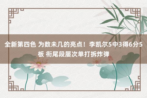 全新第四色 为数未几的亮点！李凯尔5中3得6分5板 衔尾段屡次单打拆炸弹
