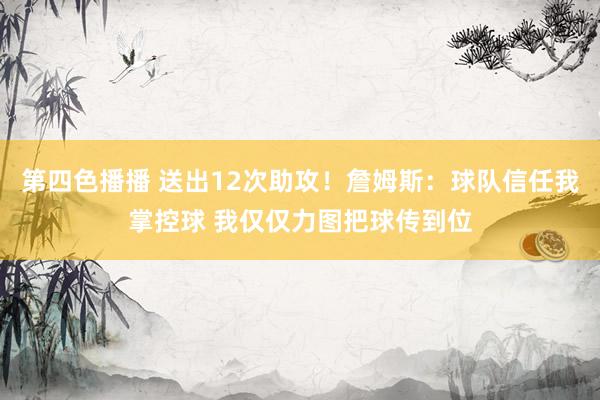 第四色播播 送出12次助攻！詹姆斯：球队信任我掌控球 我仅仅力图把球传到位