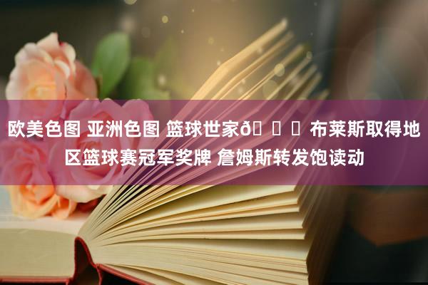 欧美色图 亚洲色图 篮球世家🏀布莱斯取得地区篮球赛冠军奖牌 詹姆斯转发饱读动