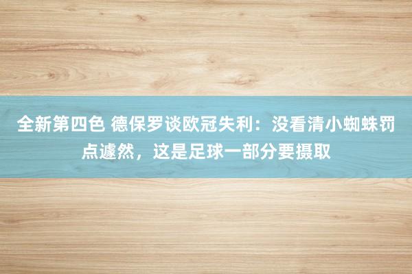 全新第四色 德保罗谈欧冠失利：没看清小蜘蛛罚点遽然，这是足球一部分要摄取