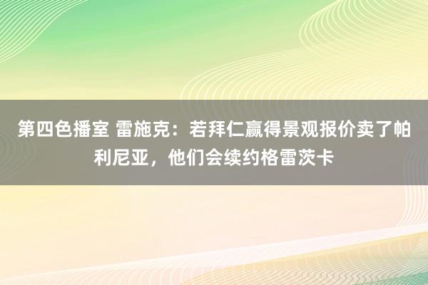 第四色播室 雷施克：若拜仁赢得景观报价卖了帕利尼亚，他们会续约格雷茨卡