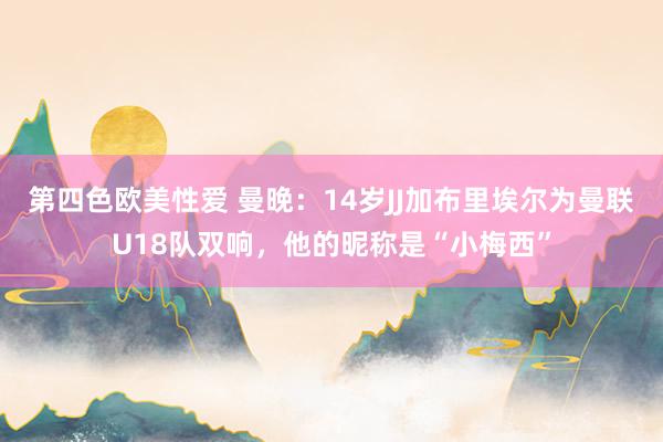 第四色欧美性爱 曼晚：14岁JJ加布里埃尔为曼联U18队双响，他的昵称是“小梅西”